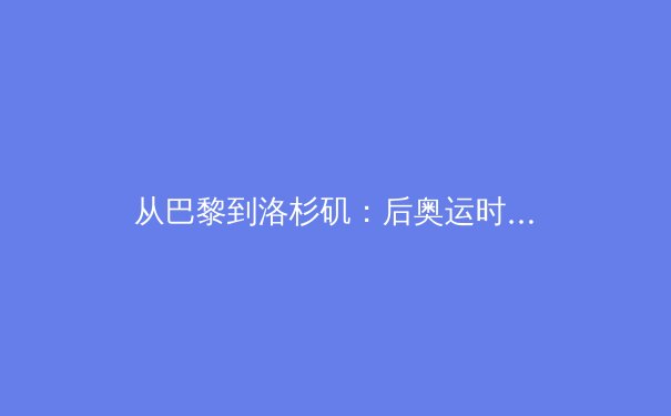 从巴黎到洛杉矶：后奥运时代中国体育的战略转型与全民健康新蓝图 - 2