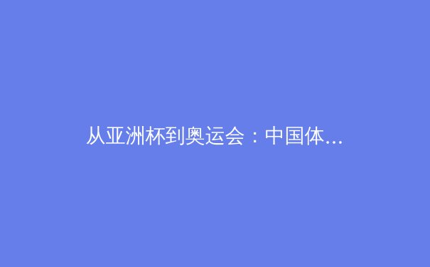 从亚洲杯到奥运会：中国体育产业数字化转型的机遇与挑战 - 3